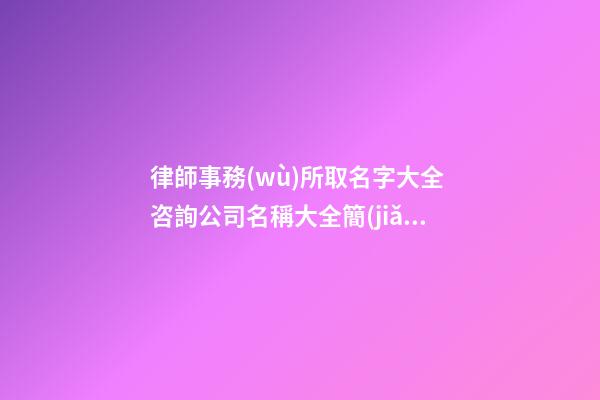 律師事務(wù)所取名字大全 咨詢公司名稱大全簡(jiǎn)單大氣,起名之家